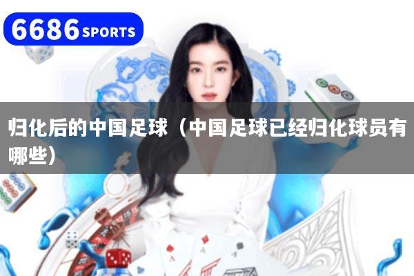 归化后的中国足球（中国足球已经归化球员有哪些）