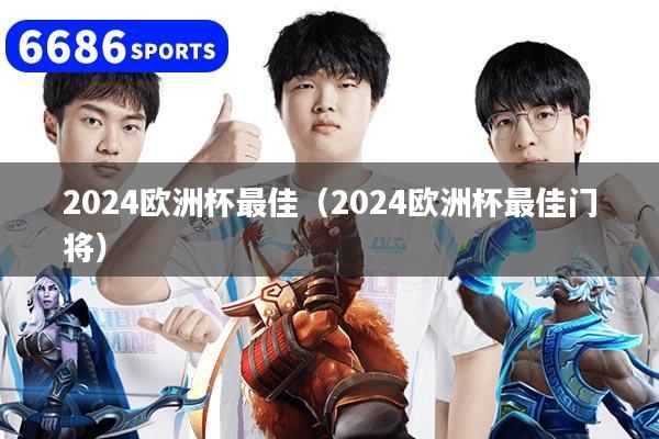 2024欧洲杯最佳（2024欧洲杯最佳门将）