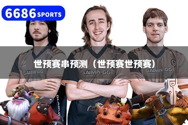 世预赛串预测（世预赛世预赛）