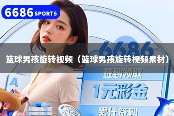 篮球男孩旋转视频（篮球男孩旋转视频素材）