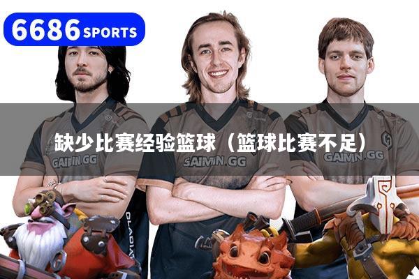 缺少比赛经验篮球（篮球比赛不足）