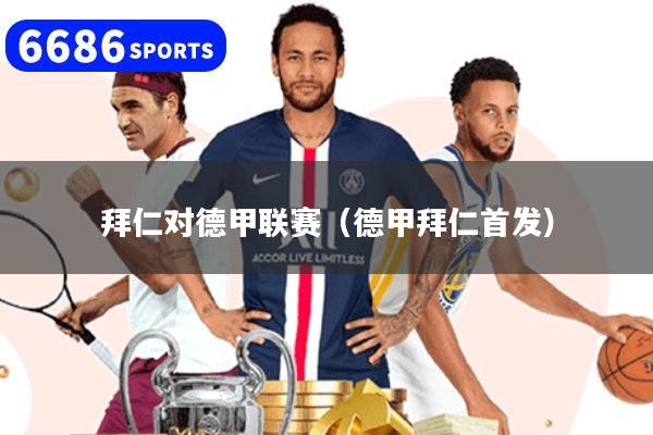 拜仁对德甲联赛（德甲拜仁首发）