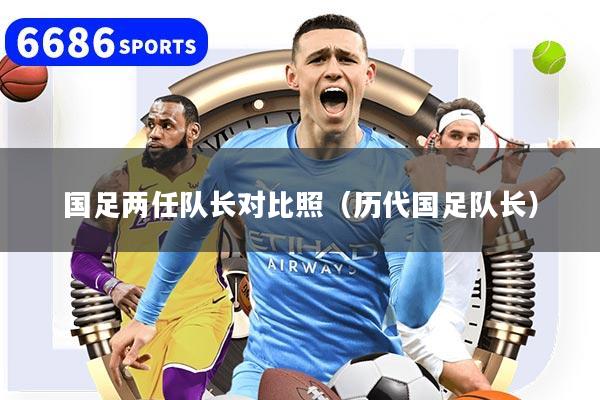 国足两任队长对比照（历代国足队长）