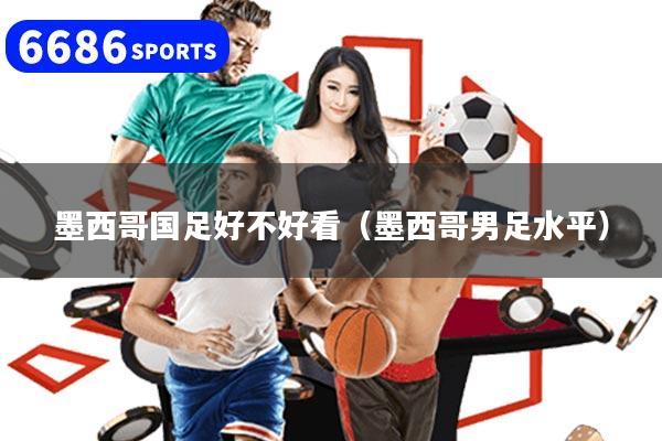 墨西哥国足好不好看（墨西哥男足水平）