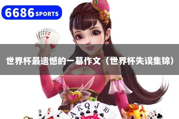 世界杯最遗憾的一幕作文（世界杯失误集锦）