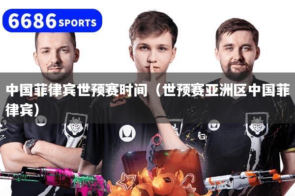中国菲律宾世预赛时间（世预赛亚洲区中国菲律宾）