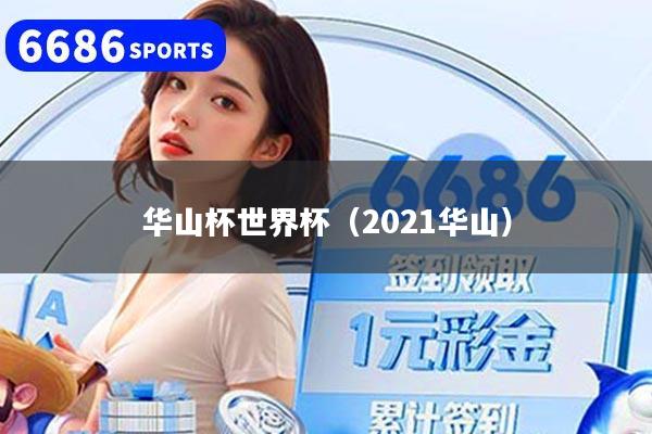 华山杯世界杯（2021华山）