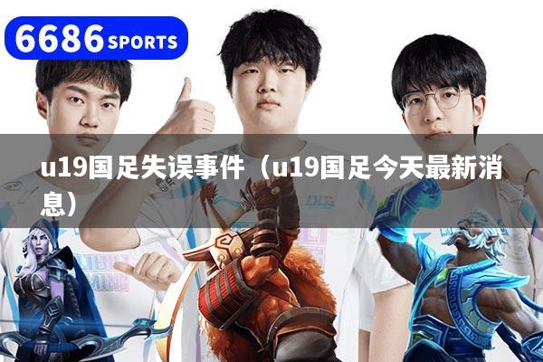 u19国足失误事件(u19国足今天最新消息)