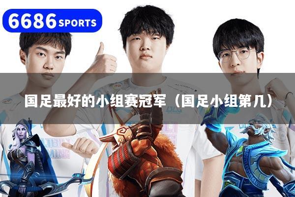 国足最好的小组赛冠军（国足小组第几）