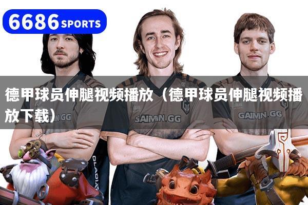 详细阅读:德甲球员伸腿视频播放(德甲球员伸腿视频播放下载) 德甲球员伸腿视频播放(德甲球员伸腿视频播放下载)