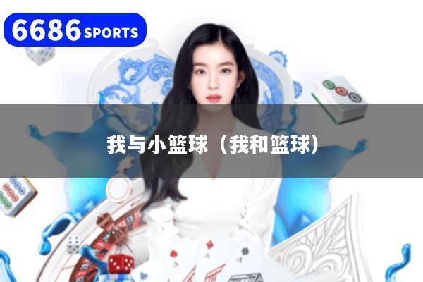 详细阅读:我与小篮球(我和篮球) 我与小篮球(我和篮球)