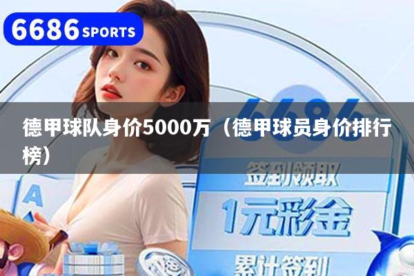 德甲球队身价5000万（德甲球员身价排行榜）