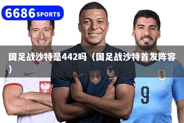 国足战沙特是442吗（国足战沙特首发阵容）