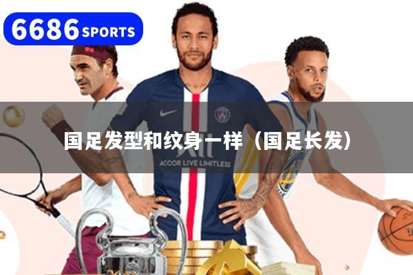 国足发型和纹身一样（国足长发）
