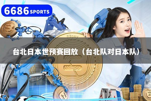 台北日本世预赛回放（台北队对日本队）